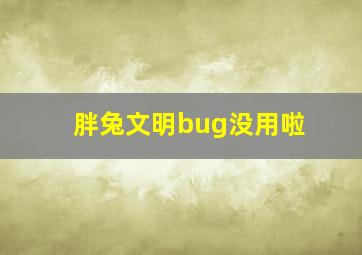 胖兔文明bug没用啦