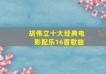 胡伟立十大经典电影配乐16首歌曲