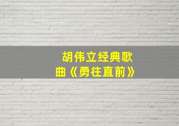 胡伟立经典歌曲《勇往直前》