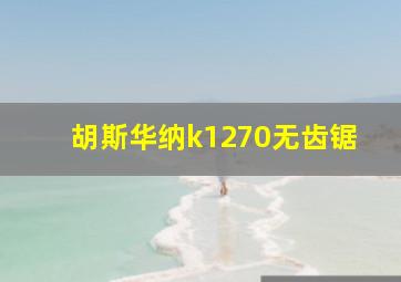 胡斯华纳k1270无齿锯