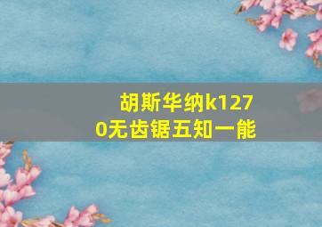 胡斯华纳k1270无齿锯五知一能