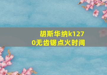 胡斯华纳k1270无齿锯点火时间