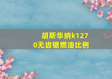 胡斯华纳k1270无齿锯燃油比例