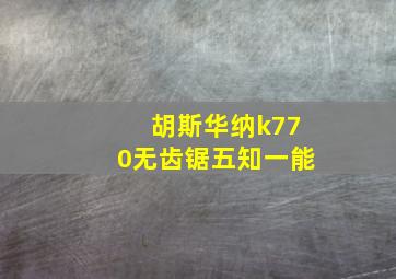 胡斯华纳k770无齿锯五知一能