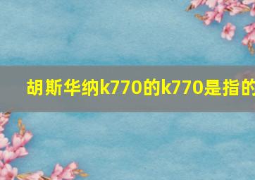 胡斯华纳k770的k770是指的