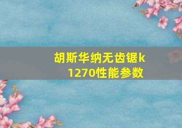 胡斯华纳无齿锯k1270性能参数