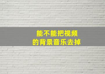 能不能把视频的背景音乐去掉