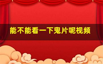 能不能看一下鬼片呢视频