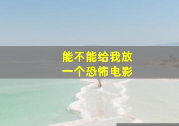 能不能给我放一个恐怖电影