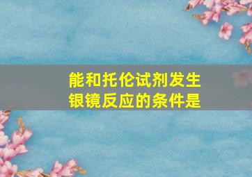 能和托伦试剂发生银镜反应的条件是