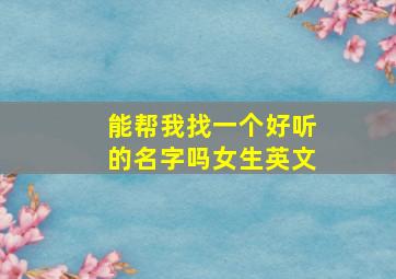 能帮我找一个好听的名字吗女生英文