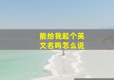 能给我起个英文名吗怎么说