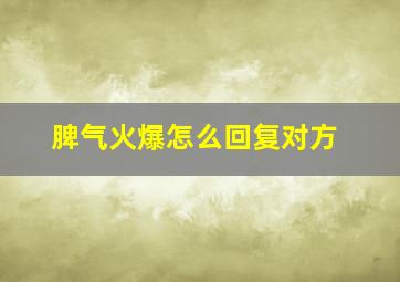 脾气火爆怎么回复对方