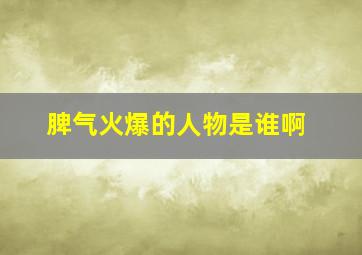 脾气火爆的人物是谁啊