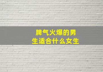 脾气火爆的男生适合什么女生