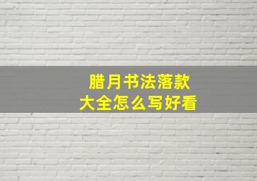 腊月书法落款大全怎么写好看