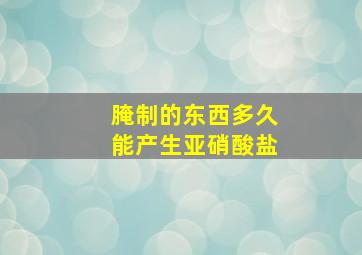 腌制的东西多久能产生亚硝酸盐