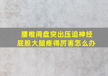 腰椎间盘突出压迫神经屁股大腿疼得厉害怎么办