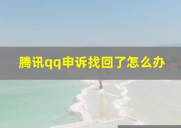 腾讯qq申诉找回了怎么办