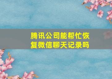 腾讯公司能帮忙恢复微信聊天记录吗