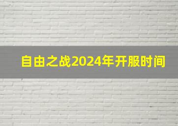 自由之战2024年开服时间