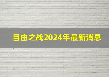 自由之战2024年最新消息