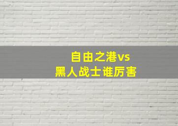 自由之港vs黑人战士谁厉害