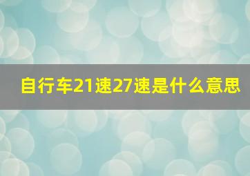 自行车21速27速是什么意思