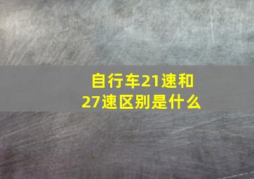 自行车21速和27速区别是什么