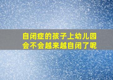 自闭症的孩子上幼儿园会不会越来越自闭了呢