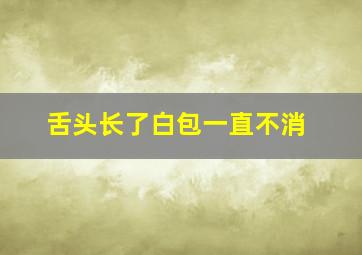 舌头长了白包一直不消