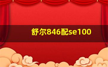 舒尔846配se100