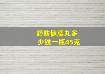 舒筋健腰丸多少钱一瓶45克