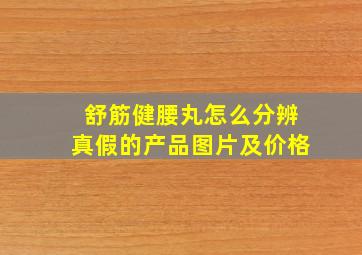 舒筋健腰丸怎么分辨真假的产品图片及价格