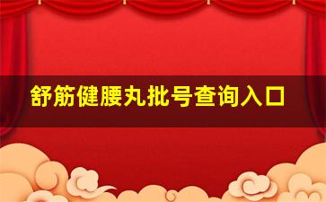 舒筋健腰丸批号查询入口