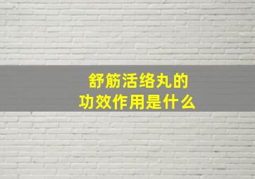 舒筋活络丸的功效作用是什么