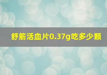 舒筋活血片0.37g吃多少颗