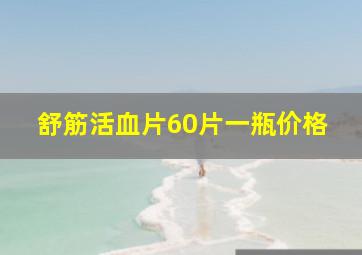 舒筋活血片60片一瓶价格