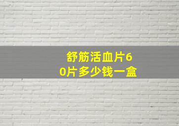 舒筋活血片60片多少钱一盒