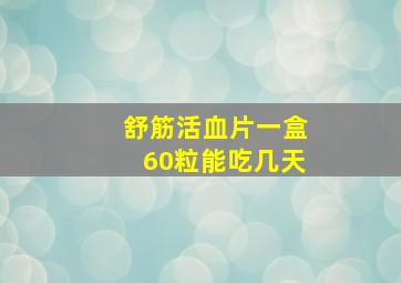 舒筋活血片一盒60粒能吃几天