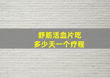 舒筋活血片吃多少天一个疗程