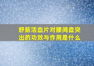 舒筋活血片对腰间盘突出的功效与作用是什么