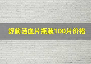 舒筋活血片瓶装100片价格