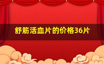 舒筋活血片的价格36片