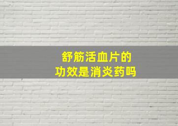 舒筋活血片的功效是消炎药吗