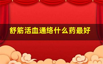 舒筋活血通络什么药最好