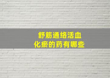 舒筋通络活血化瘀的药有哪些