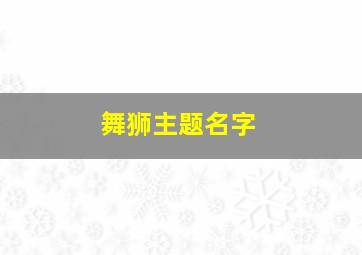 舞狮主题名字