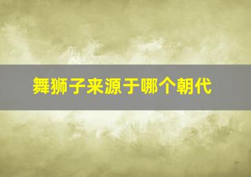 舞狮子来源于哪个朝代