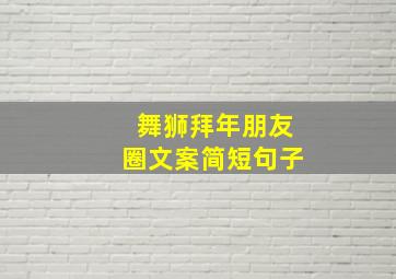 舞狮拜年朋友圈文案简短句子